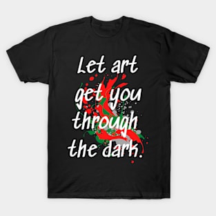 "Let Art Get You Through The Dark" Inspirational Art Quote T-Shirt